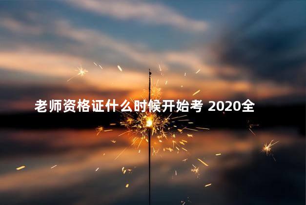 老师资格证什么时候开始考 2020全国教师资格证